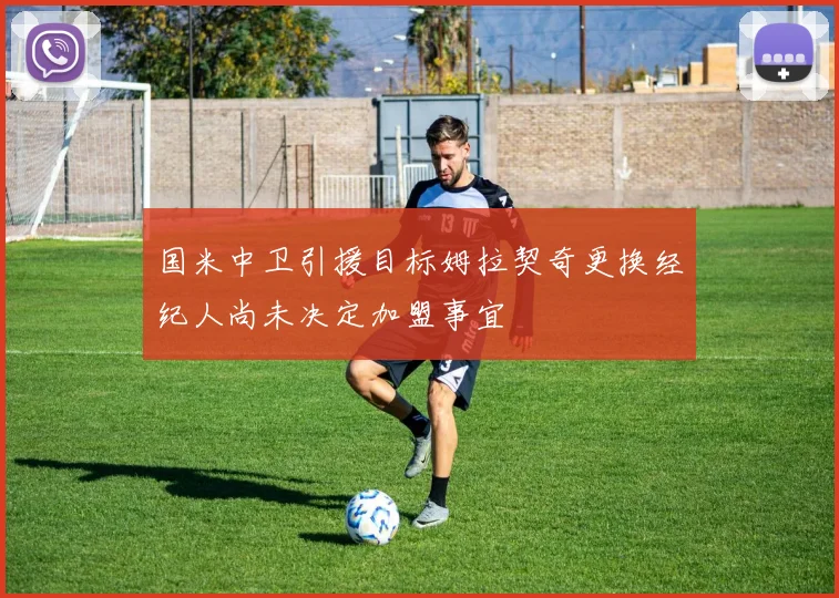 国米中卫引援目标姆拉契奇更换经纪人尚未决定加盟事宜