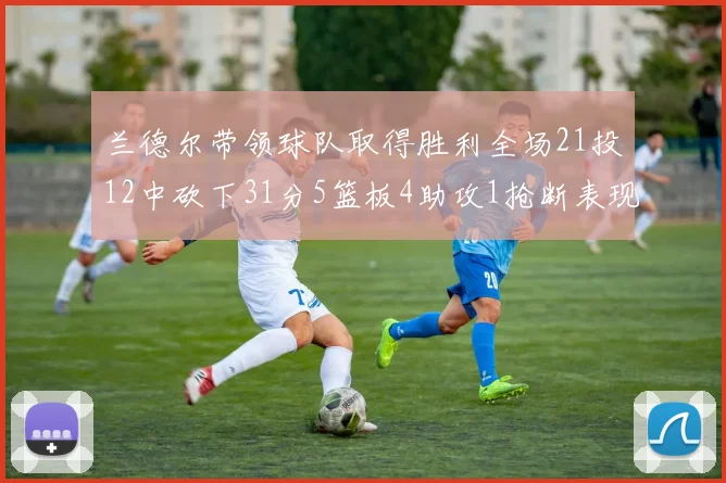 兰德尔带领球队取得胜利全场21投12中砍下31分5篮板4助攻1抢断表现出色
