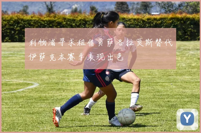 利物浦寻求租借贡萨洛拉莫斯替代伊萨克本赛季表现出色