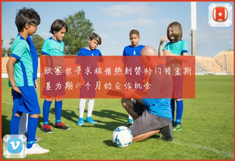 欧塞尔寻求租借热刺替补门将金斯基为期六个月的合作机会