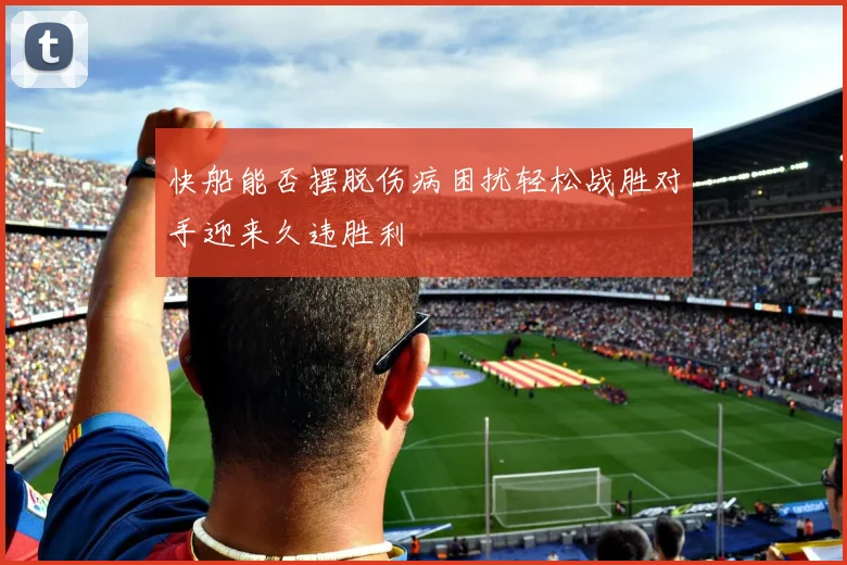 快船能否摆脱伤病困扰轻松战胜对手迎来久违胜利