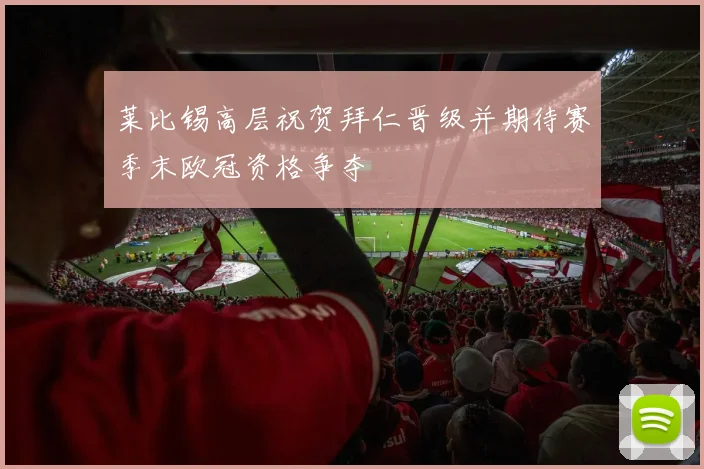 莱比锡高层祝贺拜仁晋级并期待赛季末欧冠资格争夺