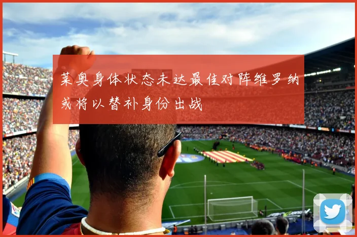 莱奥身体状态未达最佳对阵维罗纳或将以替补身份出战