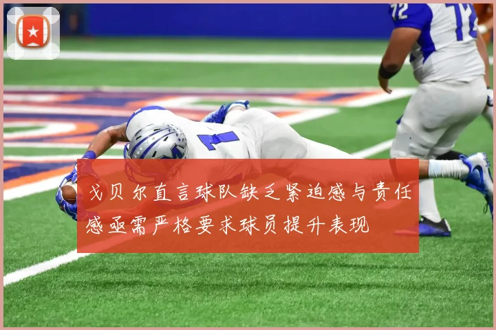 戈贝尔直言球队缺乏紧迫感与责任感亟需严格要求球员提升表现