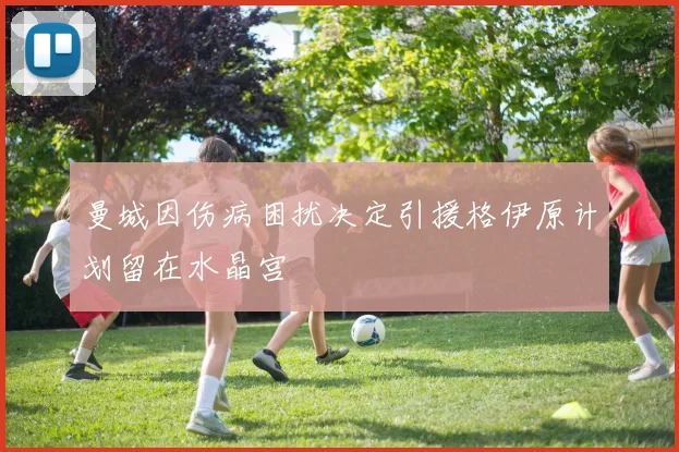 曼城因伤病困扰决定引援格伊原计划留在水晶宫