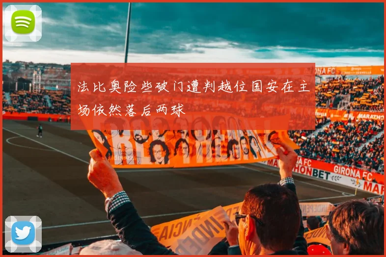 法比奥险些破门遭判越位国安在主场依然落后两球