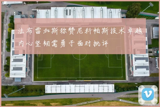 法布雷加斯称赞尼科帕斯技术卓越内心坚韧需勇于面对批评