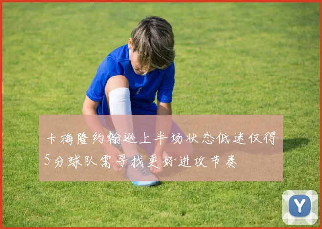 卡梅隆约翰逊上半场状态低迷仅得5分球队需寻找更好进攻节奏