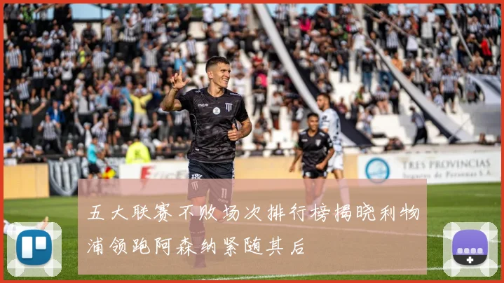 五大联赛不败场次排行榜揭晓利物浦领跑阿森纳紧随其后