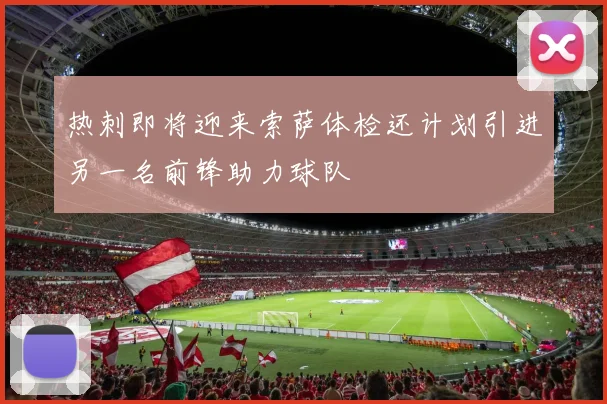 热刺即将迎来索萨体检还计划引进另一名前锋助力球队