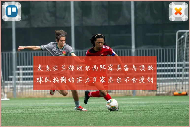 麦克法兰称切尔西阵容具备与顶级球队抗衡的实力罗塞尼尔不会受到压力影响