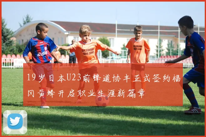 19岁日本U23前锋道协丰正式签约福冈黄蜂开启职业生涯新篇章