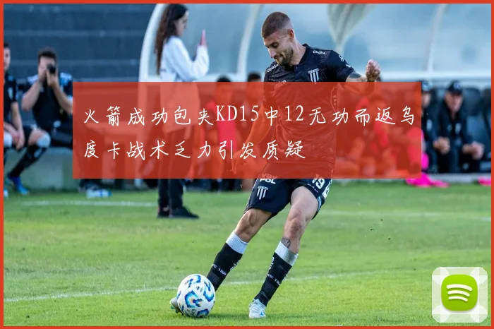 火箭成功包夹KD15中12无功而返乌度卡战术乏力引发质疑