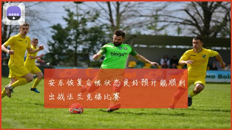 安东恢复合练状态良好预计能顺利出战法兰克福比赛