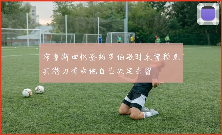 布鲁斯回忆签约罗伯逊时未曾预见其潜力将由他自己决定去留