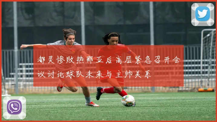 都灵惨败热那亚后高层紧急召开会议讨论球队未来与主帅关系