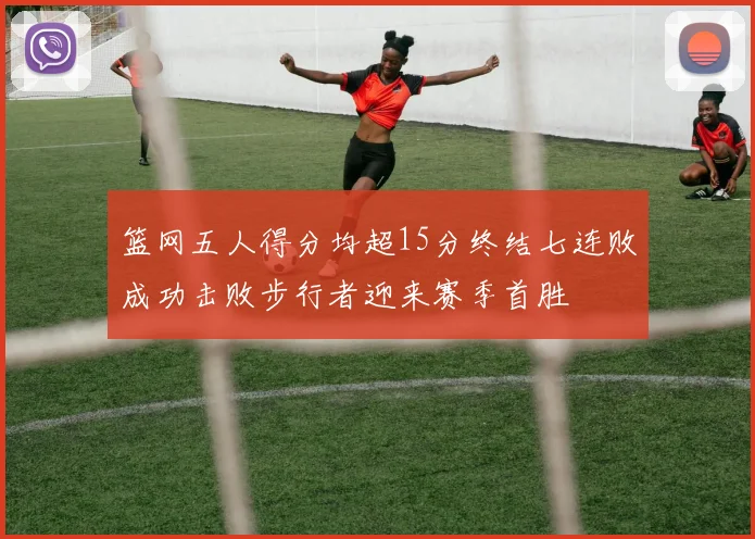 篮网五人得分均超15分终结七连败成功击败步行者迎来赛季首胜
