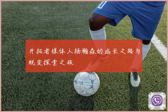 开拓者媒体人杨瀚森的成长之路与蜕变探索之旅