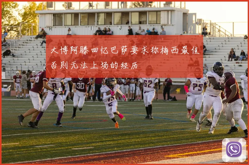 大博阿滕回忆巴萨要求称梅西最佳否则无法上场的经历