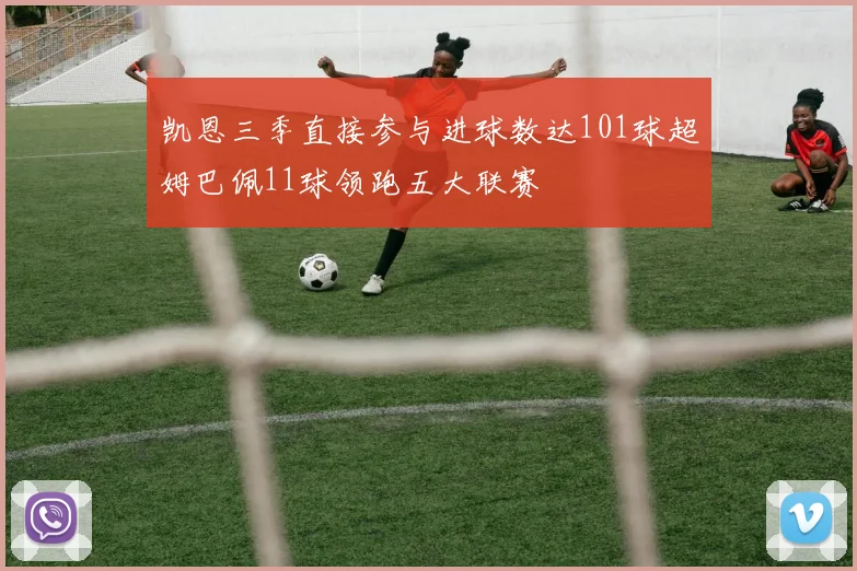 凯恩三季直接参与进球数达101球超姆巴佩11球领跑五大联赛
