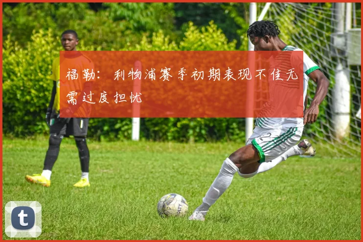 福勒：利物浦赛季初期表现不佳无需过度担忧